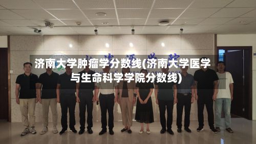 济南大学肿瘤学分数线(济南大学医学与生命科学学院分数线)-第3张图片