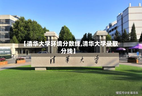 【清华大学环境分数线,清华大学录取分线】-第3张图片