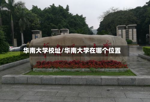 华南大学校址/华南大学在哪个位置