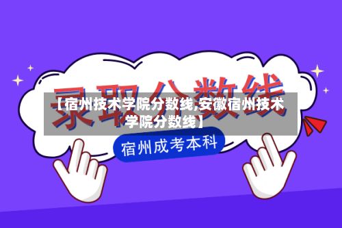【宿州技术学院分数线,安徽宿州技术学院分数线】