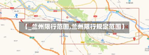 【_兰州限行范围,兰州限行规定范围】-第3张图片