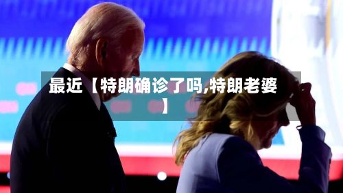 最近【特朗确诊了吗,特朗老婆】-第2张图片