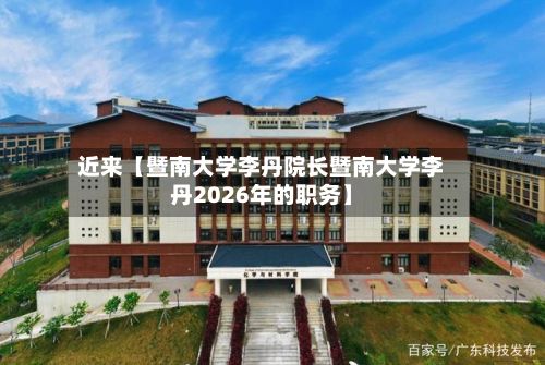 近来【暨南大学李丹院长暨南大学李丹2026年的职务】
