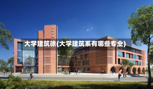 大学建筑徐(大学建筑系有哪些专业)