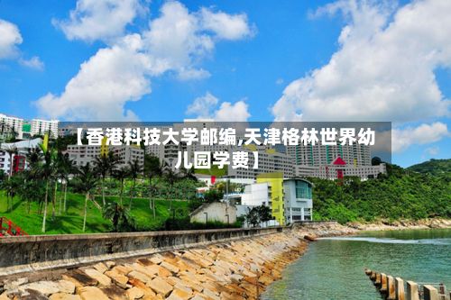 【香港科技大学邮编,天津格林世界幼儿园学费】
