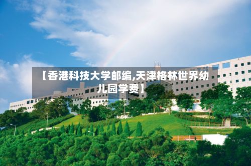 【香港科技大学邮编,天津格林世界幼儿园学费】-第2张图片