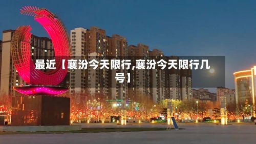 最近【襄汾今天限行,襄汾今天限行几号】