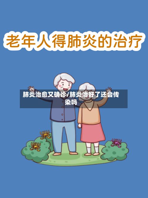 肺炎治愈又确诊/肺炎治好了还会传染吗