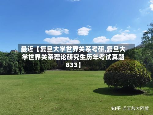 最近【复旦大学世界关系考研,复旦大学世界关系理论研究生历年考试真题833】