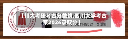 【川大考研考古分数线,四川大学考古系2026录取分】