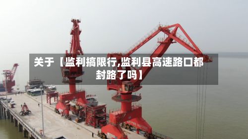 关于【监利搞限行,监利县高速路口都封路了吗】-第2张图片