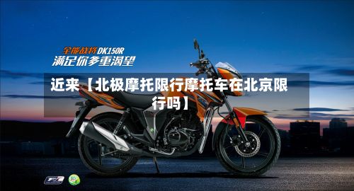 近来【北极摩托限行摩托车在北京限行吗】