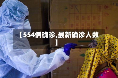【554例确诊,最新确诊人数】