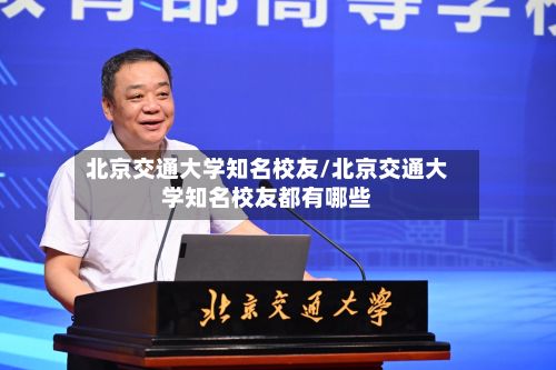 北京交通大学知名校友/北京交通大学知名校友都有哪些
