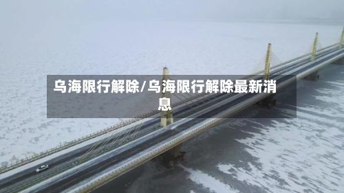 乌海限行解除/乌海限行解除最新消息-第3张图片