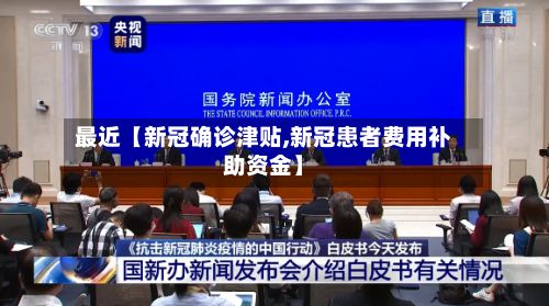 最近【新冠确诊津贴,新冠患者费用补助资金】