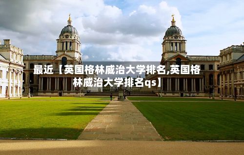 最近【英国格林威治大学排名,英国格林威治大学排名qs】