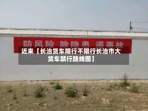 近来【长治货车限行不限行长治市大货车禁行路线图】-第2张图片
