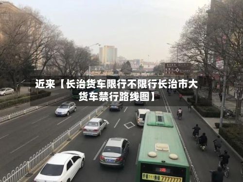 近来【长治货车限行不限行长治市大货车禁行路线图】-第3张图片