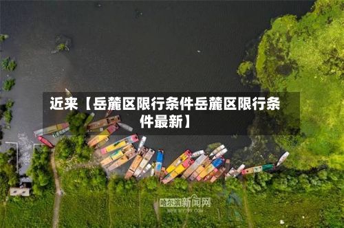 近来【岳麓区限行条件岳麓区限行条件最新】-第2张图片
