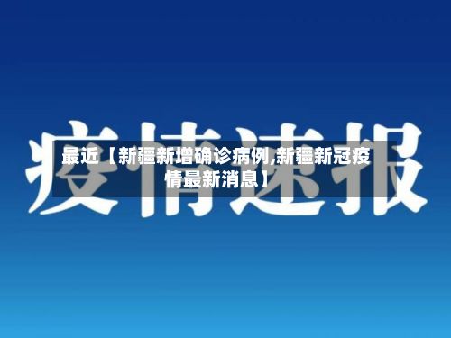 最近【新疆新增确诊病例,新疆新冠疫情最新消息】-第2张图片