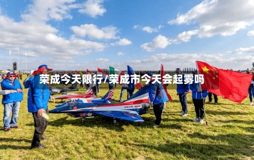 荣成今天限行/荣成市今天会起雾吗