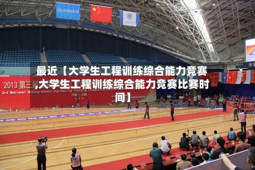 最近【大学生工程训练综合能力竞赛,大学生工程训练综合能力竞赛比赛时间】-第2张图片