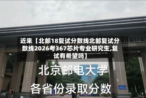 近来【北邮18复试分数线北邮复试分数线2026考367芯片专业研究生,复试有希望吗】-第2张图片