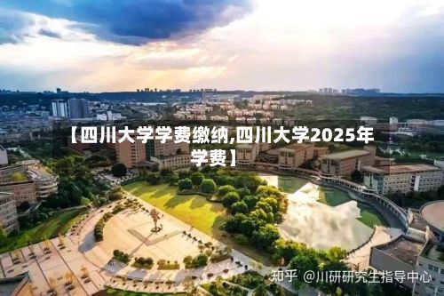 【四川大学学费缴纳,四川大学2025年学费】