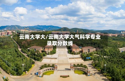 云南大学大/云南大学大气科学专业录取分数线-第3张图片