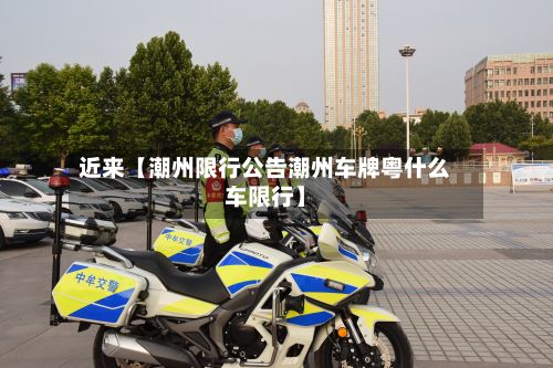 近来【潮州限行公告潮州车牌粤什么车限行】-第2张图片
