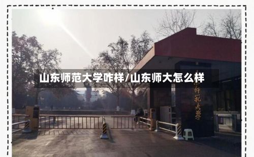 山东师范大学咋样/山东师大怎么样-第3张图片