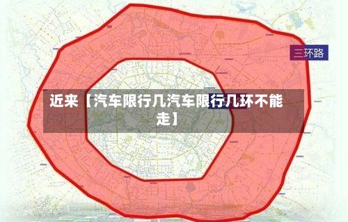 近来【汽车限行几汽车限行几环不能走】