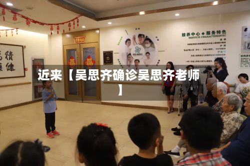 近来【吴思齐确诊吴思齐老师】