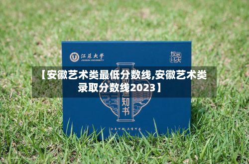 【安徽艺术类最低分数线,安徽艺术类录取分数线2023】