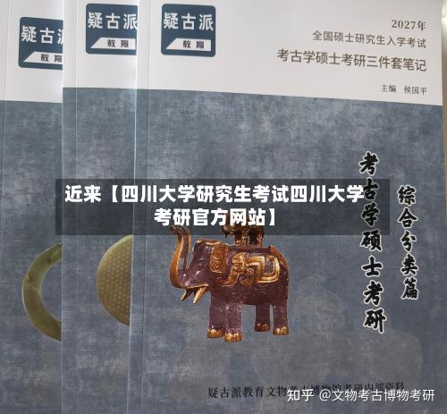 近来【四川大学研究生考试四川大学考研官方网站】