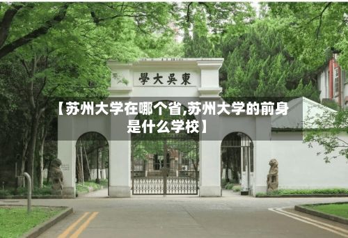 【苏州大学在哪个省,苏州大学的前身是什么学校】-第2张图片