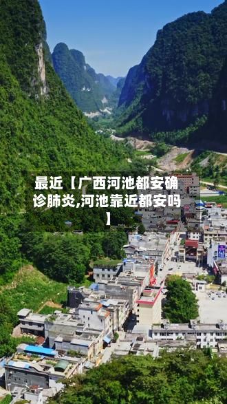 最近【广西河池都安确诊肺炎,河池靠近都安吗】