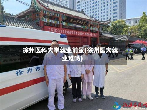 徐州医科大学就业前景(徐州医大就业难吗)