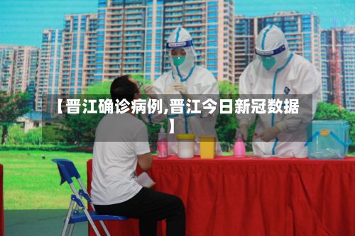 【晋江确诊病例,晋江今日新冠数据】-第2张图片