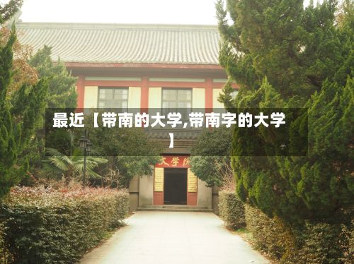 最近【带南的大学,带南字的大学】-第2张图片
