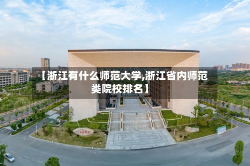 【浙江有什么师范大学,浙江省内师范类院校排名】