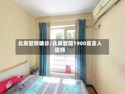 北辰墅院确诊/北辰墅院1900是富人区吗-第2张图片