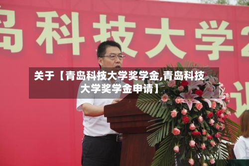 关于【青岛科技大学奖学金,青岛科技大学奖学金申请】