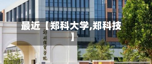 最近【郑科大学,郑科技】