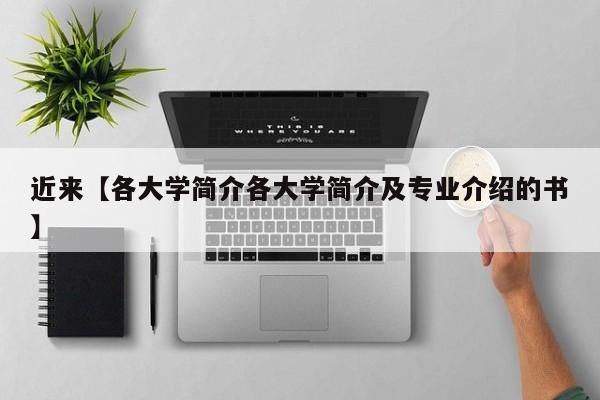 近来【各大学简介各大学简介及专业介绍的书】