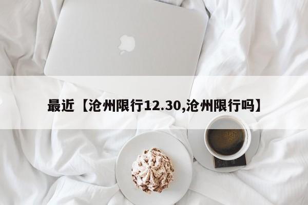 最近【沧州限行12.30,沧州限行吗】