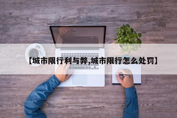 【城市限行利与弊,城市限行怎么处罚】