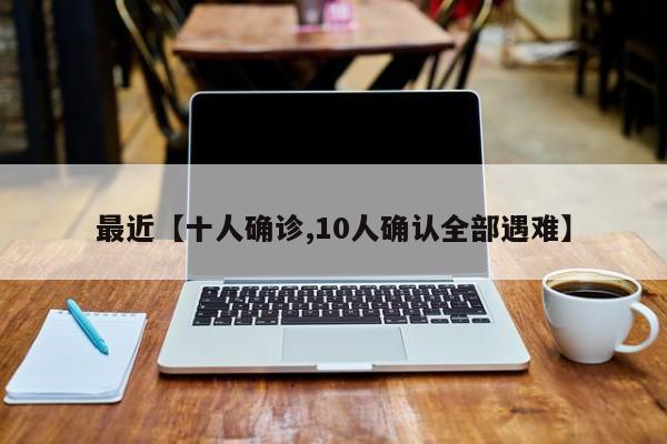 最近【十人确诊,10人确认全部遇难】