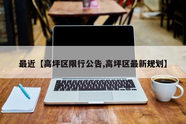 最近【高坪区限行公告,高坪区最新规划】